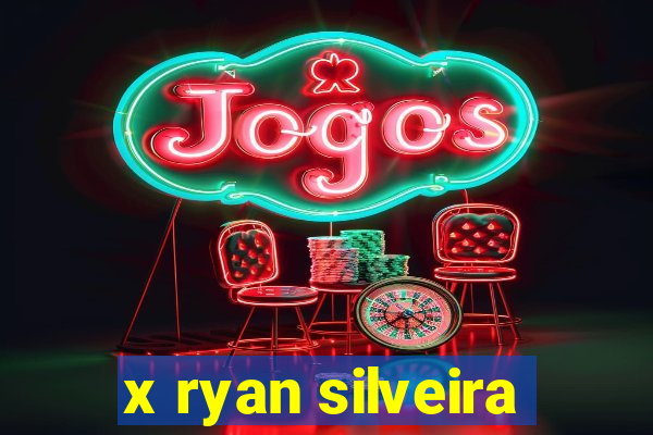 x ryan silveira